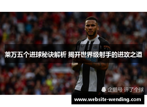 莱万五个进球秘诀解析 揭开世界级射手的进攻之道